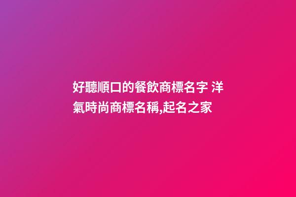 好聽順口的餐飲商標名字 洋氣時尚商標名稱,起名之家